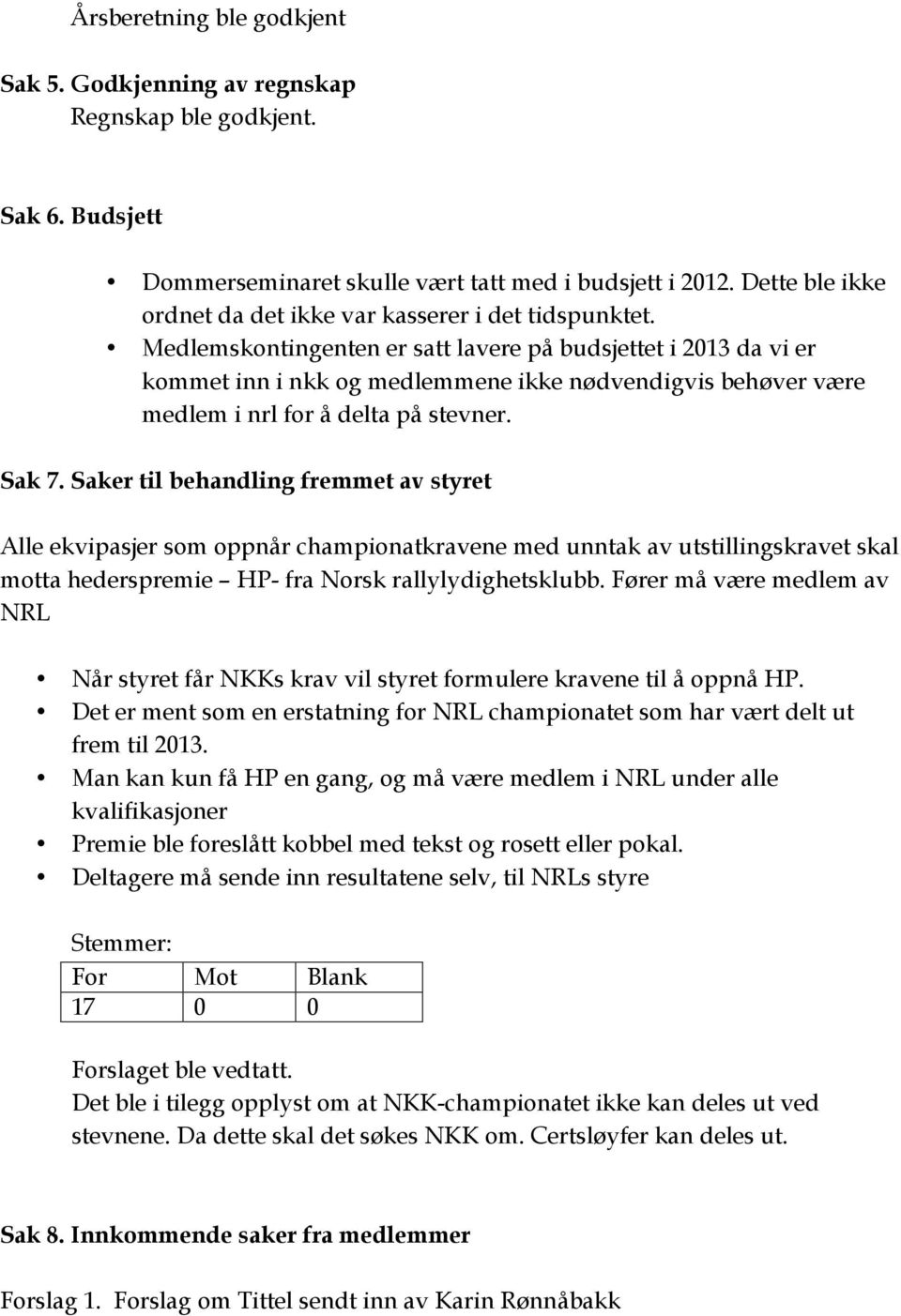 Medlemskontingenten er satt lavere på budsjettet i 2013 da vi er kommet inn i nkk og medlemmene ikke nødvendigvis behøver være medlem i nrl for å delta på stevner. Sak 7.