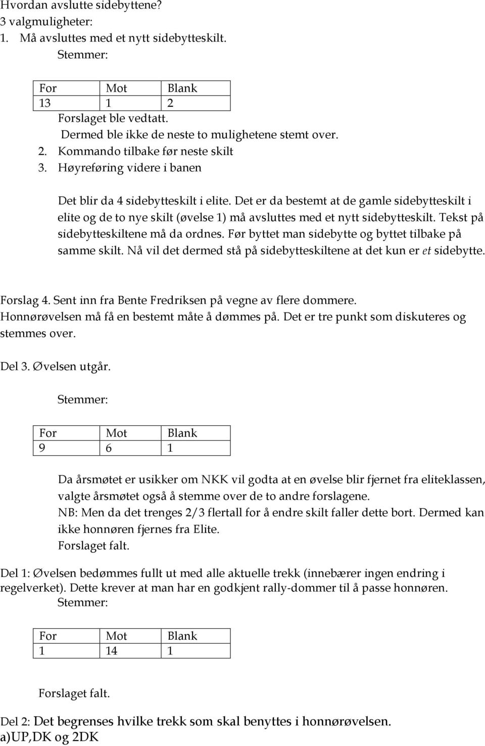 Tekst på sidebytteskiltene må da ordnes. Før byttet man sidebytte og byttet tilbake på samme skilt. Nå vil det dermed stå på sidebytteskiltene at det kun er et sidebytte. Forslag 4.