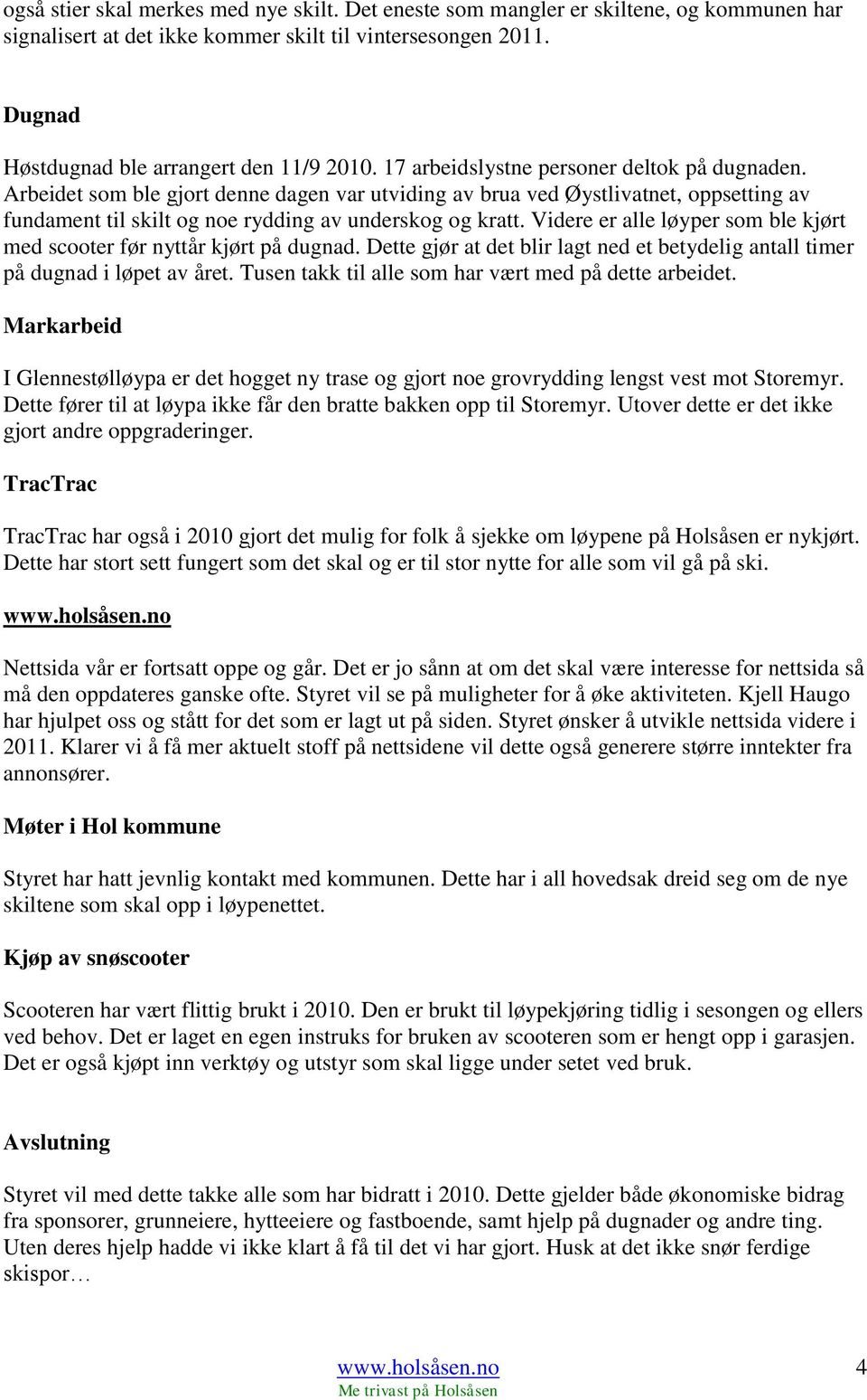 Videre er alle løyper som ble kjørt med scooter før nyttår kjørt på dugnad. Dette gjør at det blir lagt ned et betydelig antall timer på dugnad i løpet av året.