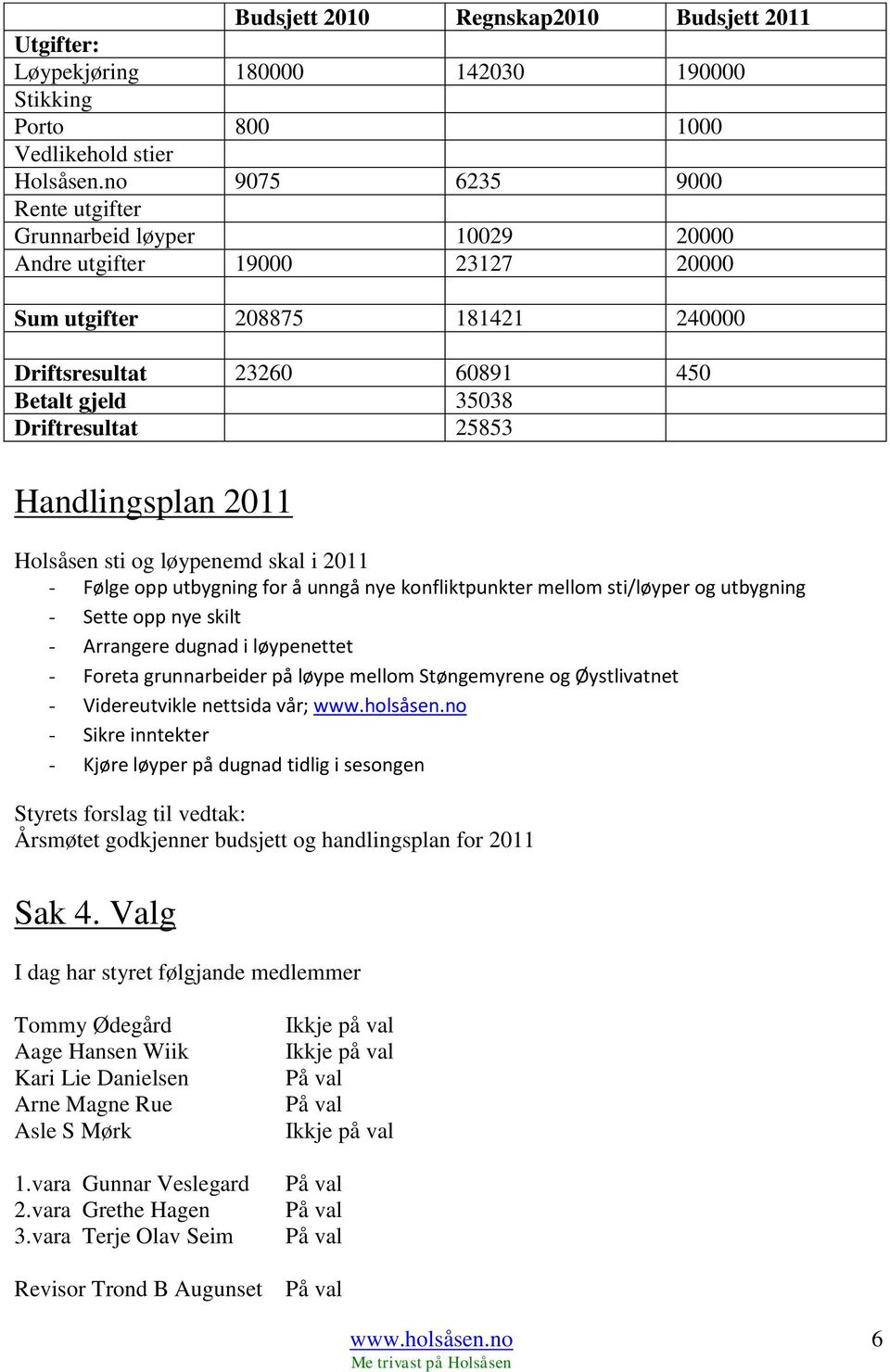 25853 Handlingsplan 2011 Holsåsen sti og løypenemd skal i 2011 - Følge opp utbygning for å unngå nye konfliktpunkter mellom sti/løyper og utbygning - Sette opp nye skilt - Arrangere dugnad i
