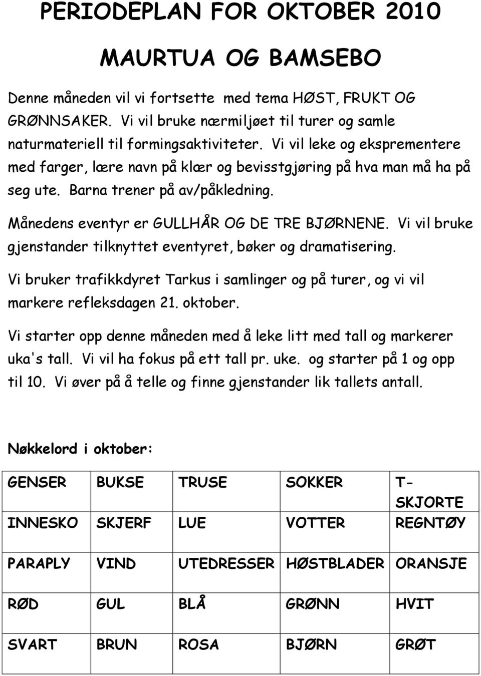 Vi vil bruke gjenstander tilknyttet eventyret, bøker og dramatisering. Vi bruker trafikkdyret Tarkus i samlinger og på turer, og vi vil markere refleksdagen 21. oktober.