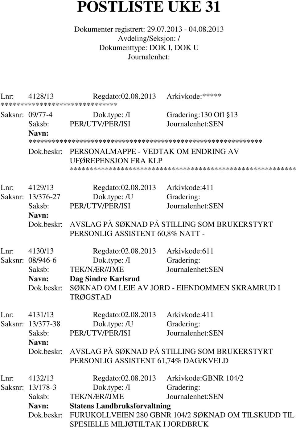 type: /I Gradering: Saksb: TEK/NÆR//JME SEN Dag Sindre Karlsrud Dok.beskr: SØKNAD OM LEIE AV JORD - EIENDOMMEN SKRAMRUD I TRØGSTAD Lnr: 4131/13 Regdato:02.08.2013 Arkivkode:411 Saksnr: 13/377-38 Dok.