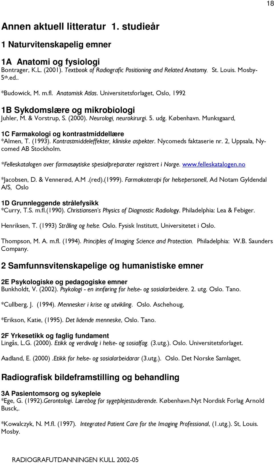 Munksgaard, 1C Farmakologi og kontrastmiddellære *Almen, T. (1993). Kontrastmiddeleffekter, kliniske aspekter. Nycomeds faktaserie nr. 2, Uppsala, Nycomed AB Stockholm.