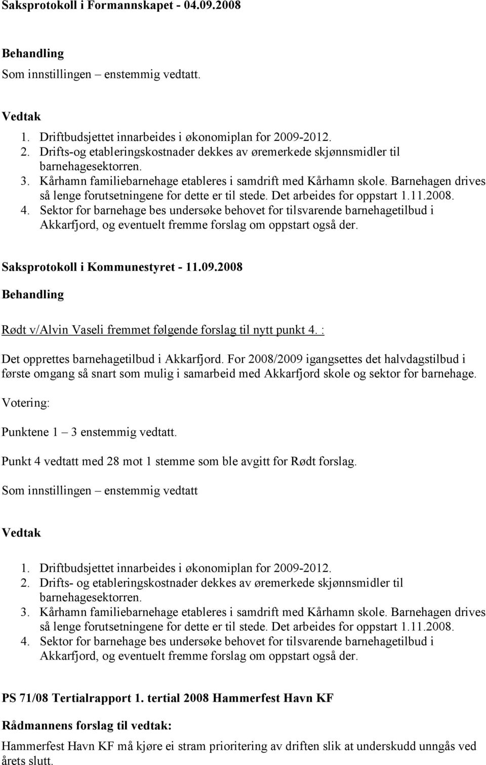 Barnehagen drives så lenge forutsetningene for dette er til stede. Det arbeides for oppstart 1.11.2008. 4.