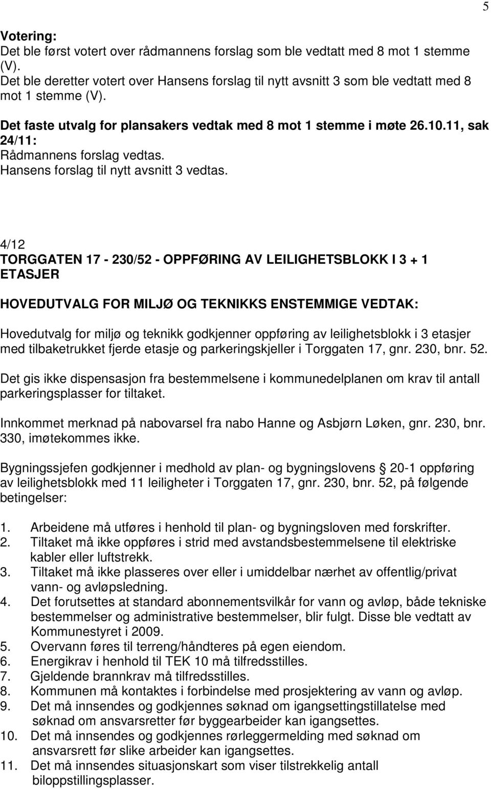 4/12 TORGGATEN 17-230/52 - OPPFØRING AV LEILIGHETSBLOKK I 3 + 1 ETASJER HOVEDUTVALG FOR MILJØ OG TEKNIKKS ENSTEMMIGE VEDTAK: Hovedutvalg for miljø og teknikk godkjenner oppføring av leilighetsblokk i