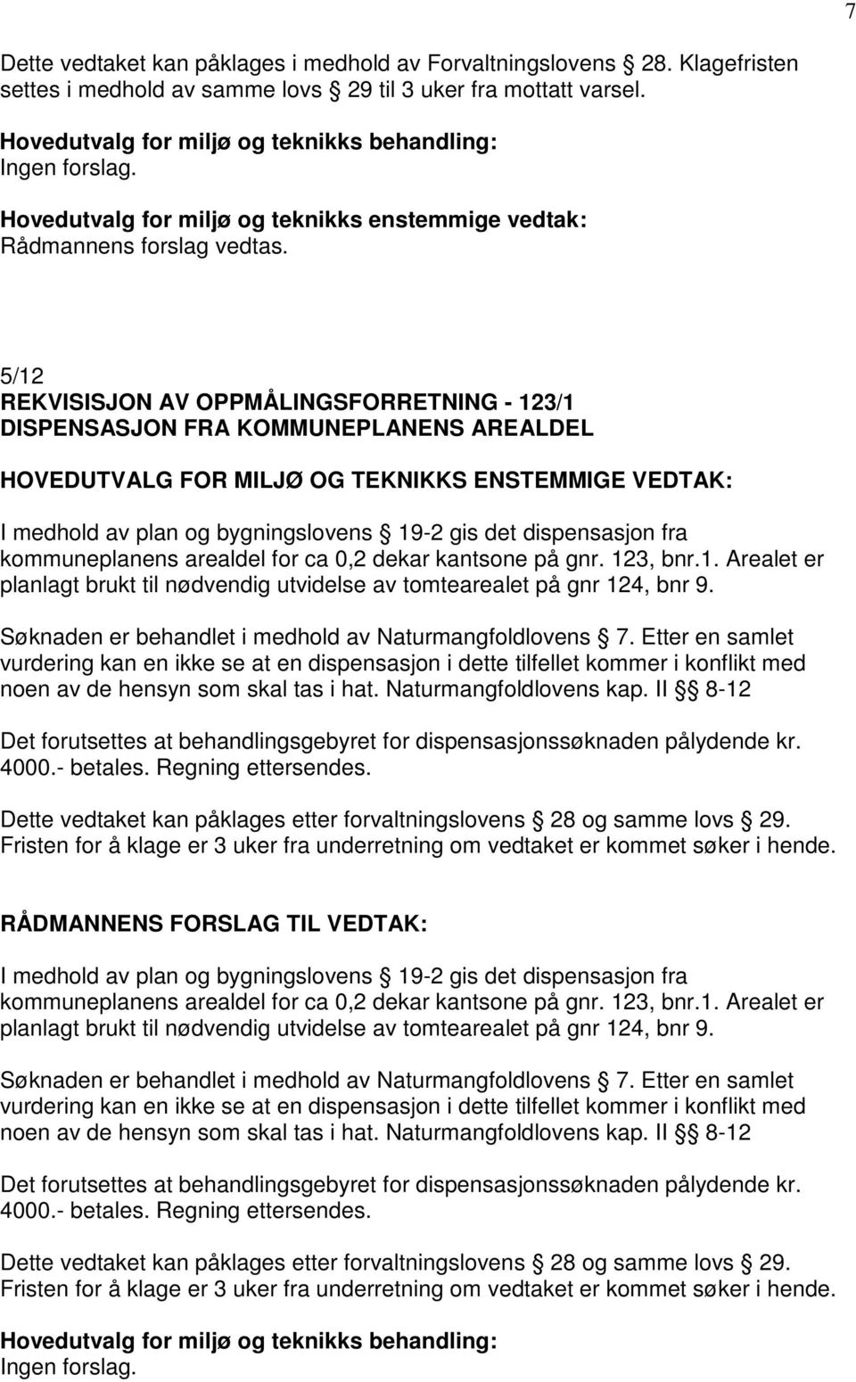 medhold av plan og bygningslovens 19-2 gis det dispensasjon fra kommuneplanens arealdel for ca 0,2 dekar kantsone på gnr. 123, bnr.1. Arealet er planlagt brukt til nødvendig utvidelse av tomtearealet på gnr 124, bnr 9.