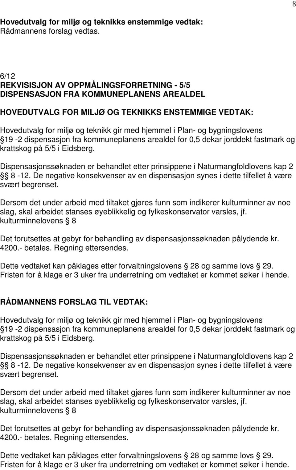 Dispensasjonssøknaden er behandlet etter prinsippene i Naturmangfoldlovens kap 2 8-12. De negative konsekvenser av en dispensasjon synes i dette tilfellet å være svært begrenset.