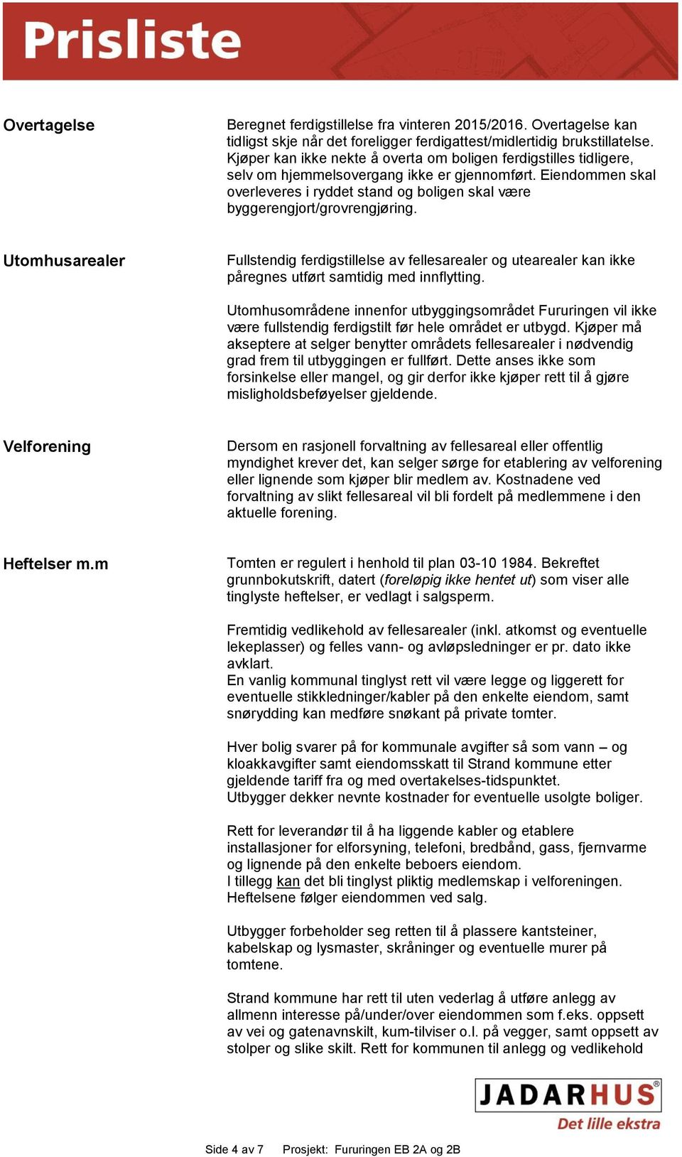 Eiendommen skal overleveres i ryddet stand og boligen skal være byggerengjort/grovrengjøring.