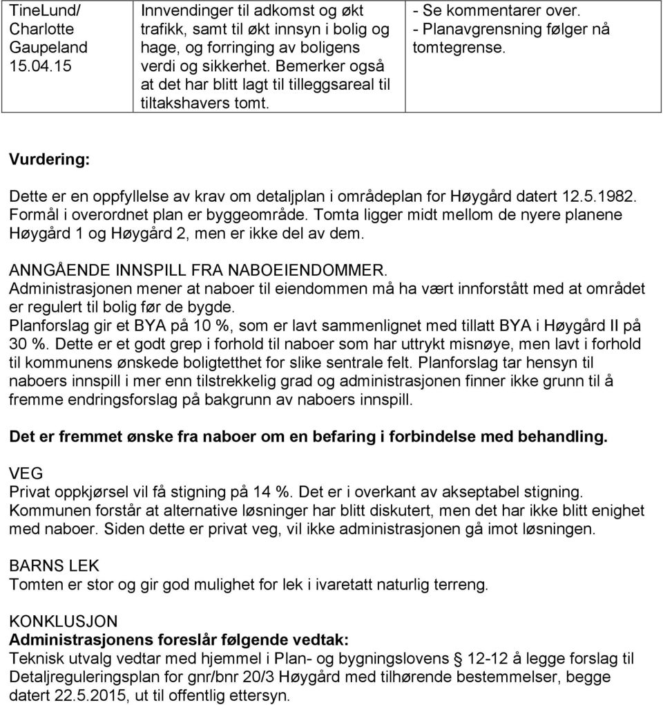 Vurdering: Dette er en oppfyllelse av krav om detaljplan i områdeplan for Høygård datert 12.5.1982. Formål i overordnet plan er byggeområde.