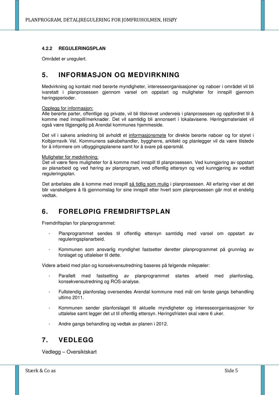 innspill gjennom høringsperioder. Opplegg for informasjon: Alle berørte parter, offentlige og private, vil bli tilskrevet underveis i planprosessen og oppfordret til å komme med innspill/merknader.