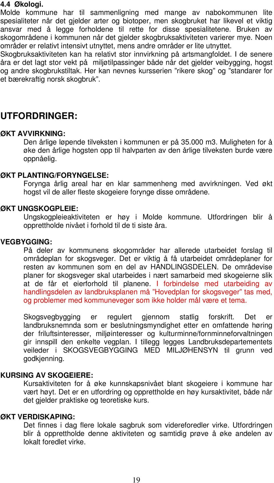 disse spesialitetene. Bruken av skogområdene i kommunen når det gjelder skogbruksaktiviteten varierer mye. Noen områder er relativt intensivt utnyttet, mens andre områder er lite utnyttet.