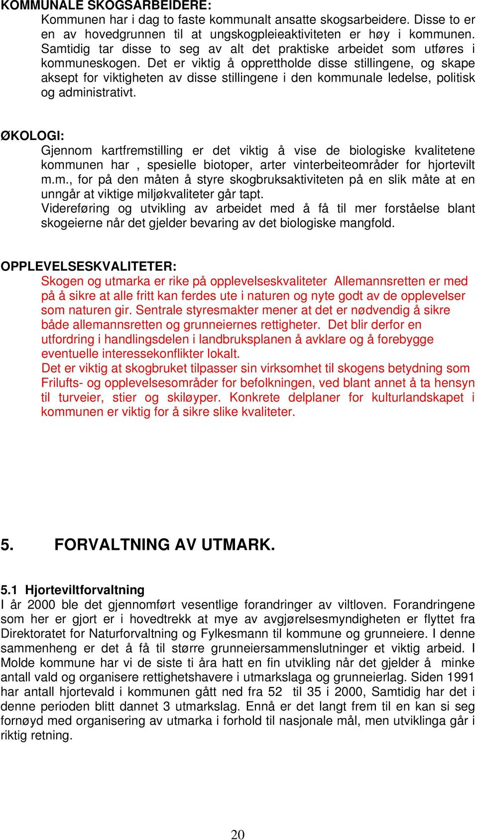 Det er viktig å opprettholde disse stillingene, og skape aksept for viktigheten av disse stillingene i den kommunale ledelse, politisk og administrativt.