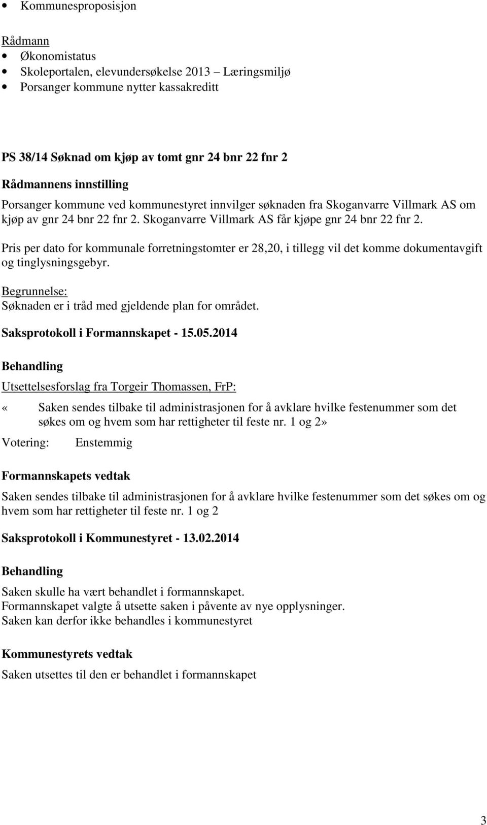 Pris per dato for kommunale forretningstomter er 28,20, i tillegg vil det komme dokumentavgift og tinglysningsgebyr. Begrunnelse: Søknaden er i tråd med gjeldende plan for området.