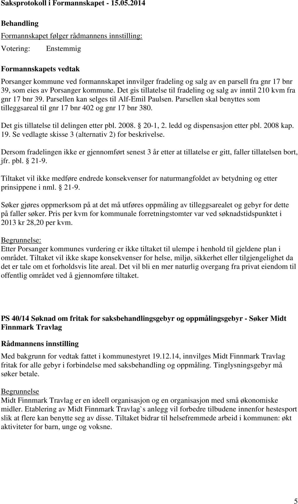 Det gis tillatelse til delingen etter pbl. 2008. 20-1, 2. ledd og dispensasjon etter pbl. 2008 kap. 19. Se vedlagte skisse 3 (alternativ 2) for beskrivelse.