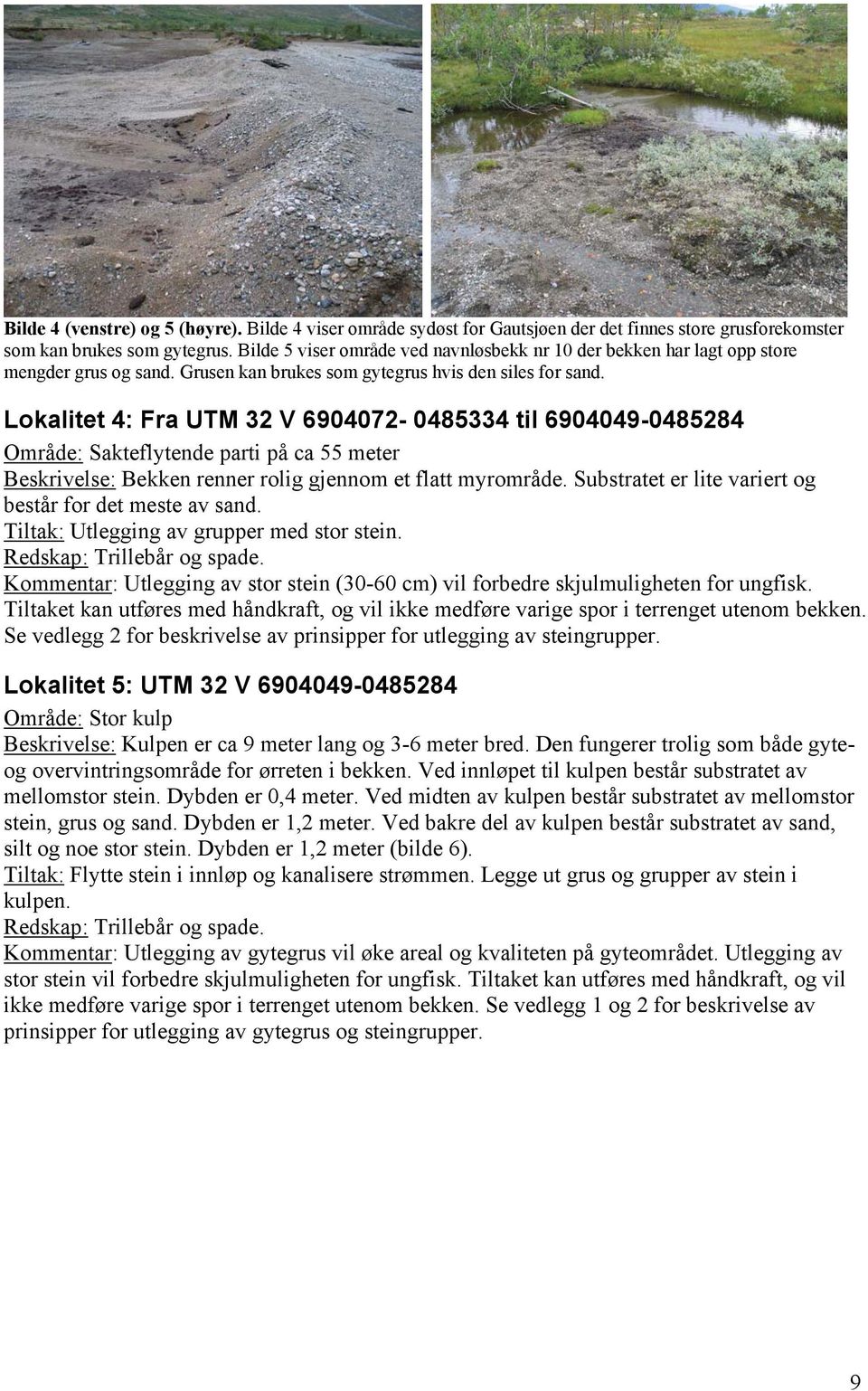 Lokalitet 4: Fra UTM 32 V 6904072-0485334 til 6904049-0485284 Område: Sakteflytende parti på ca 55 meter Beskrivelse: Bekken renner rolig gjennom et flatt myrområde.