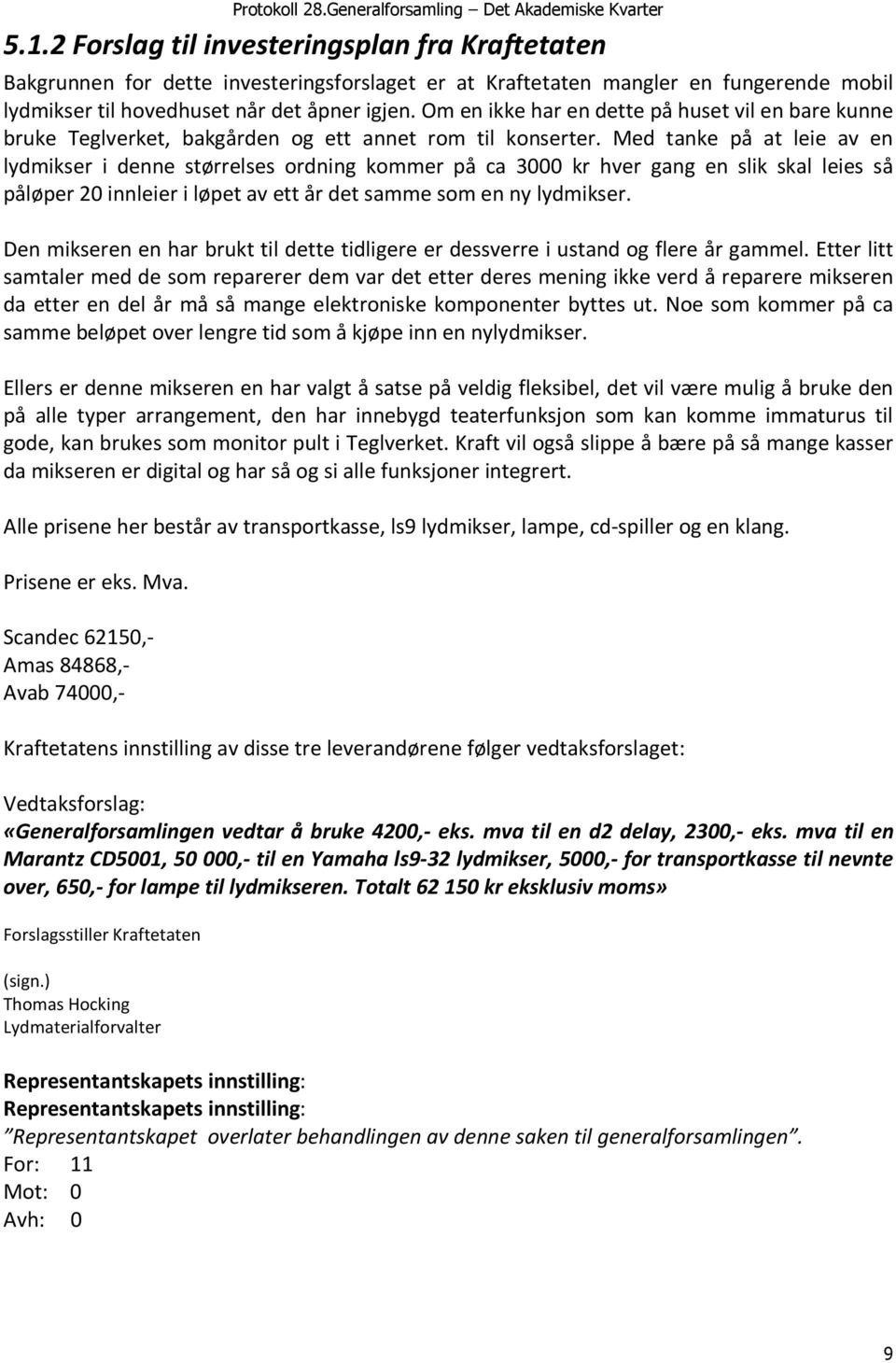 Med tanke på at leie av en lydmikser i denne størrelses ordning kommer på ca 3000 kr hver gang en slik skal leies så påløper 20 innleier i løpet av ett år det samme som en ny lydmikser.