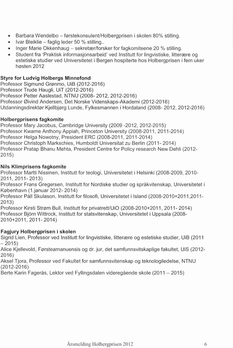 Ludvig Holbergs Minnefond Professor Sigmund Grønmo, UiB (2012-2016) Professor Trude Haugli, UiT (2012-2016) Professor Petter Aaslestad, NTNU (2008-2012, 2012-2016) Professor øivind Andersen, Det