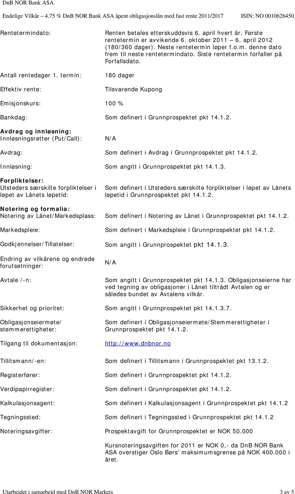 180 dager Tilsvarende Kupong Emisjonskurs: 100 % Bankdag: Som definert i Grunnprospektet pkt 14.1.2.