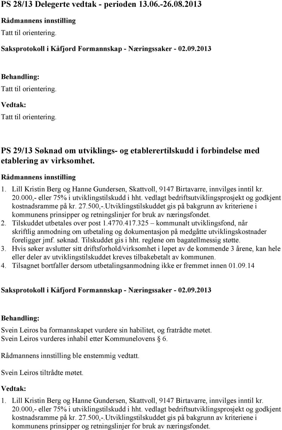 vedlagt bedriftsutviklingsprosjekt og godkjent kostnadsramme på kr. 27.500,-.Utviklingstilskuddet gis på bakgrunn av kriteriene i kommunens prinsipper og retningslinjer for bruk av næringsfondet. 2. Tilskuddet utbetales over post 1.