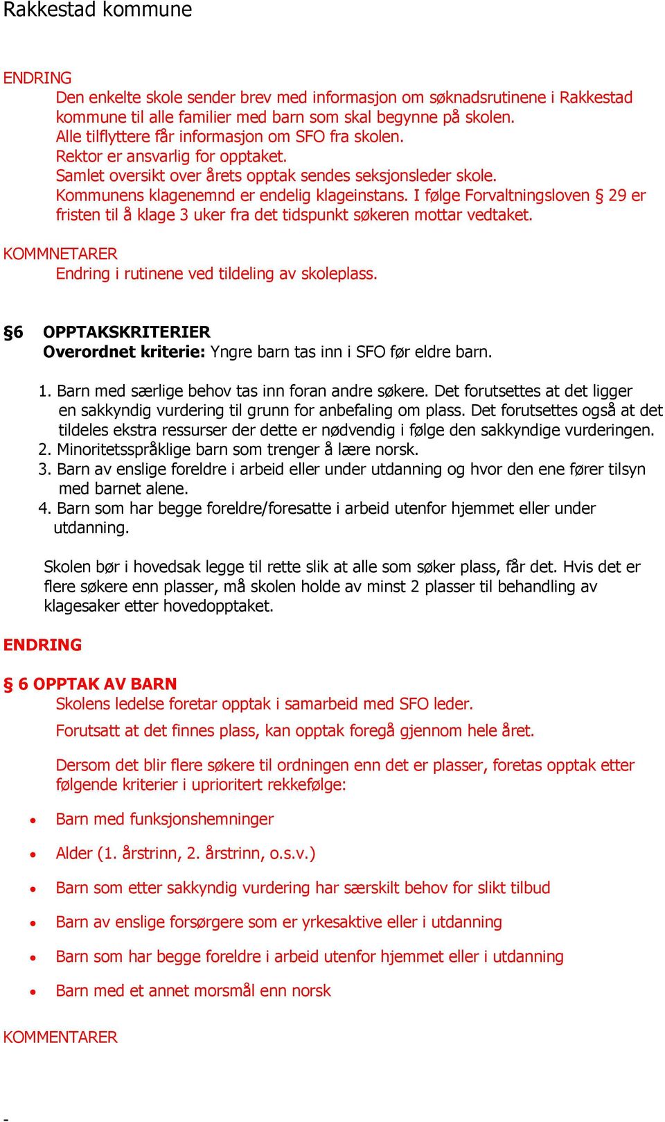 I følge Forvaltningsloven 29 er fristen til å klage 3 uker fra det tidspunkt søkeren mottar vedtaket. KOMMNETARER Endring i rutinene ved tildeling av skoleplass.