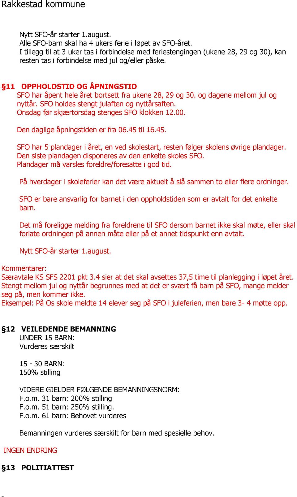 11 OPPHOLDSTID OG ÅPNINGSTID SFO har åpent hele året bortsett fra ukene 28, 29 og 30. og dagene mellom jul og nyttår. SFO holdes stengt julaften og nyttårsaften.