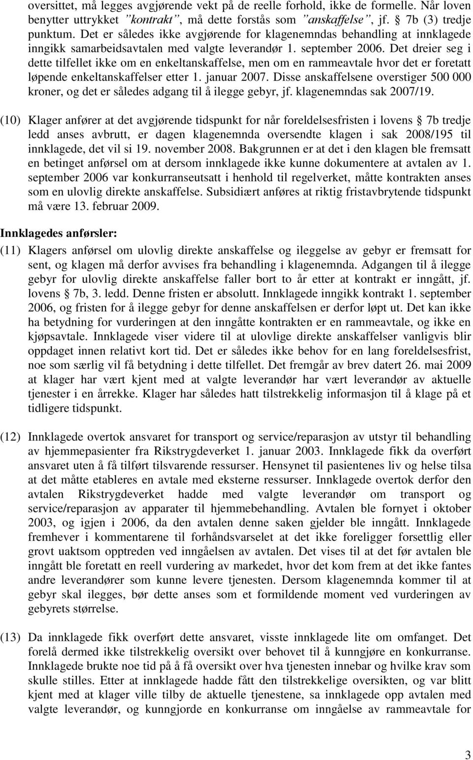 Det dreier seg i dette tilfellet ikke om en enkeltanskaffelse, men om en rammeavtale hvor det er foretatt løpende enkeltanskaffelser etter 1. januar 2007.