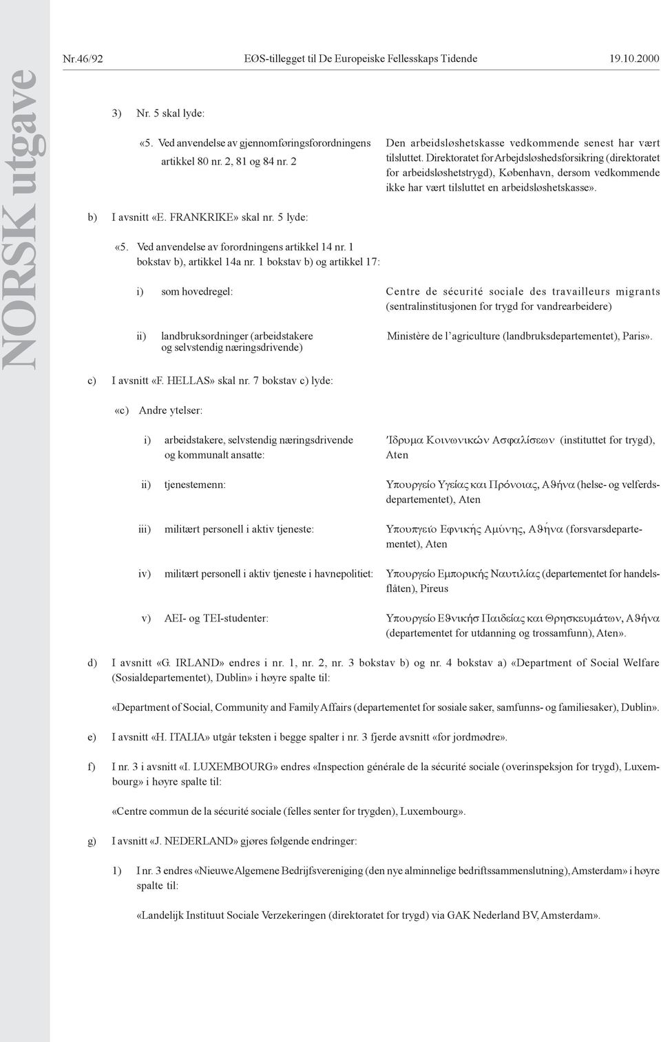 Direktoratet for Arbejdsløshedsforsikring (direktoratet for arbeidsløshetstrygd), København, dersom vedkommende ikke har vært tilsluttet en arbeidsløshetskasse». b) I avsnitt «E. FRANKRIKE» skal nr.