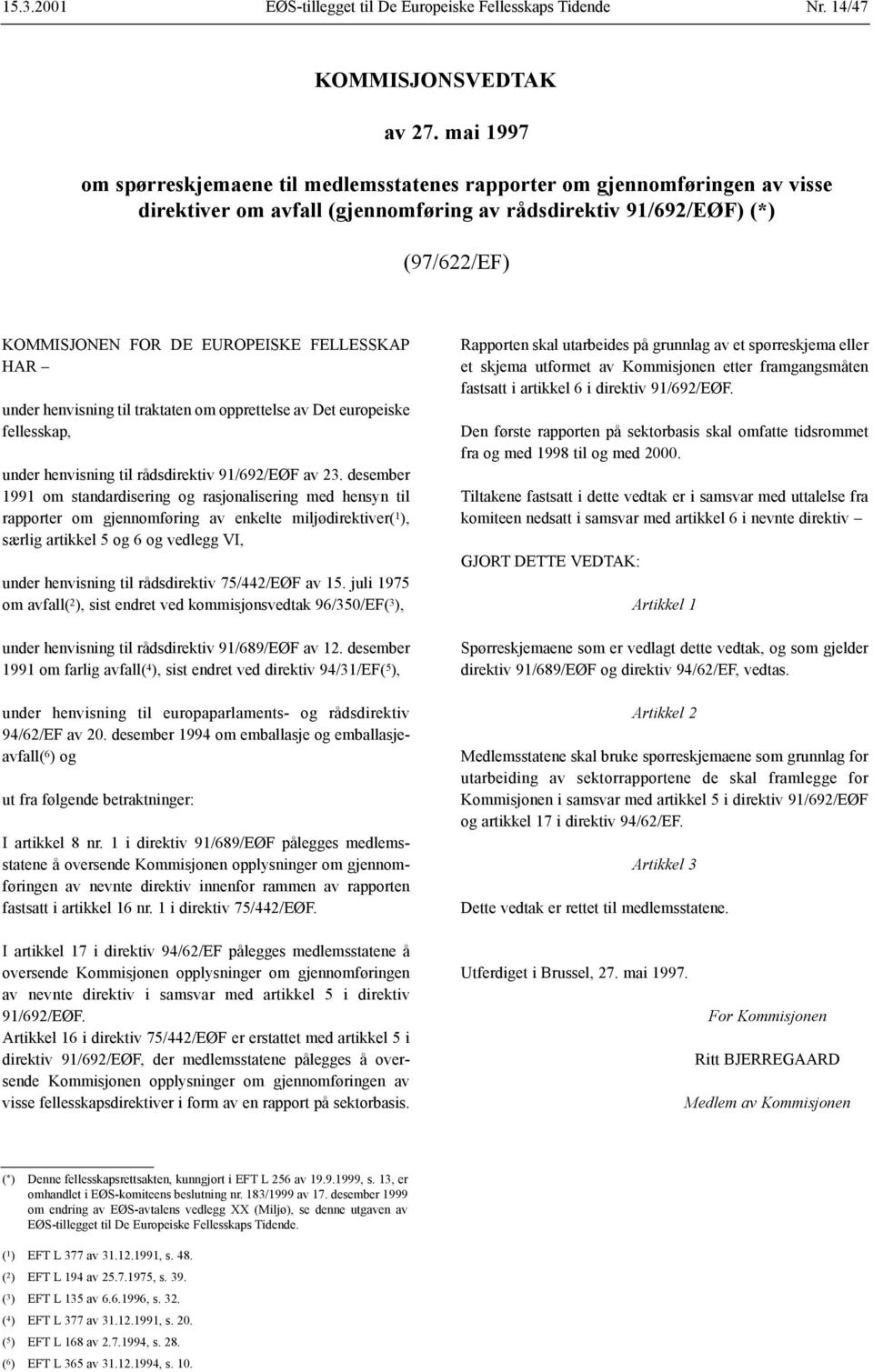 FELLESSKAP HAR under henvisning til traktaten om opprettelse av Det europeiske fellesskap, under henvisning til rådsdirektiv 91/692/EØF av 23.