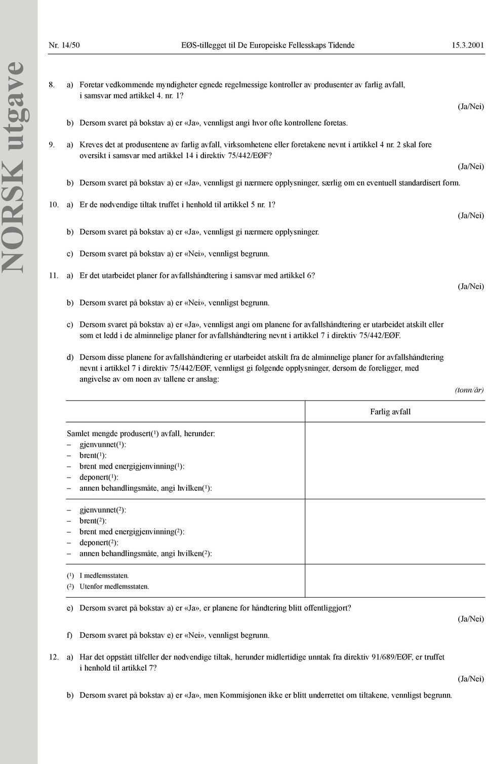 b) Dersom svaret på bokstav a) er «Ja», vennligst angi hvor ofte kontrollene foretas. 9. a) Kreves det at produsentene av farlig avfall, virksomhetene eller foretakene nevnt i artikkel 4 nr.