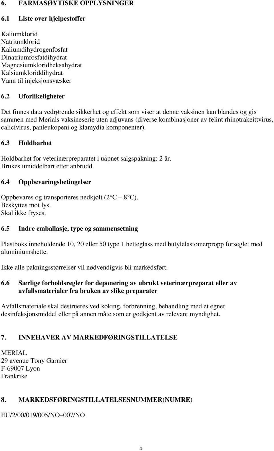 2 Uforlikeligheter Det finnes data vedrørende sikkerhet og effekt som viser at denne vaksinen kan blandes og gis sammen med Merials vaksineserie uten adjuvans (diverse kombinasjoner av felint