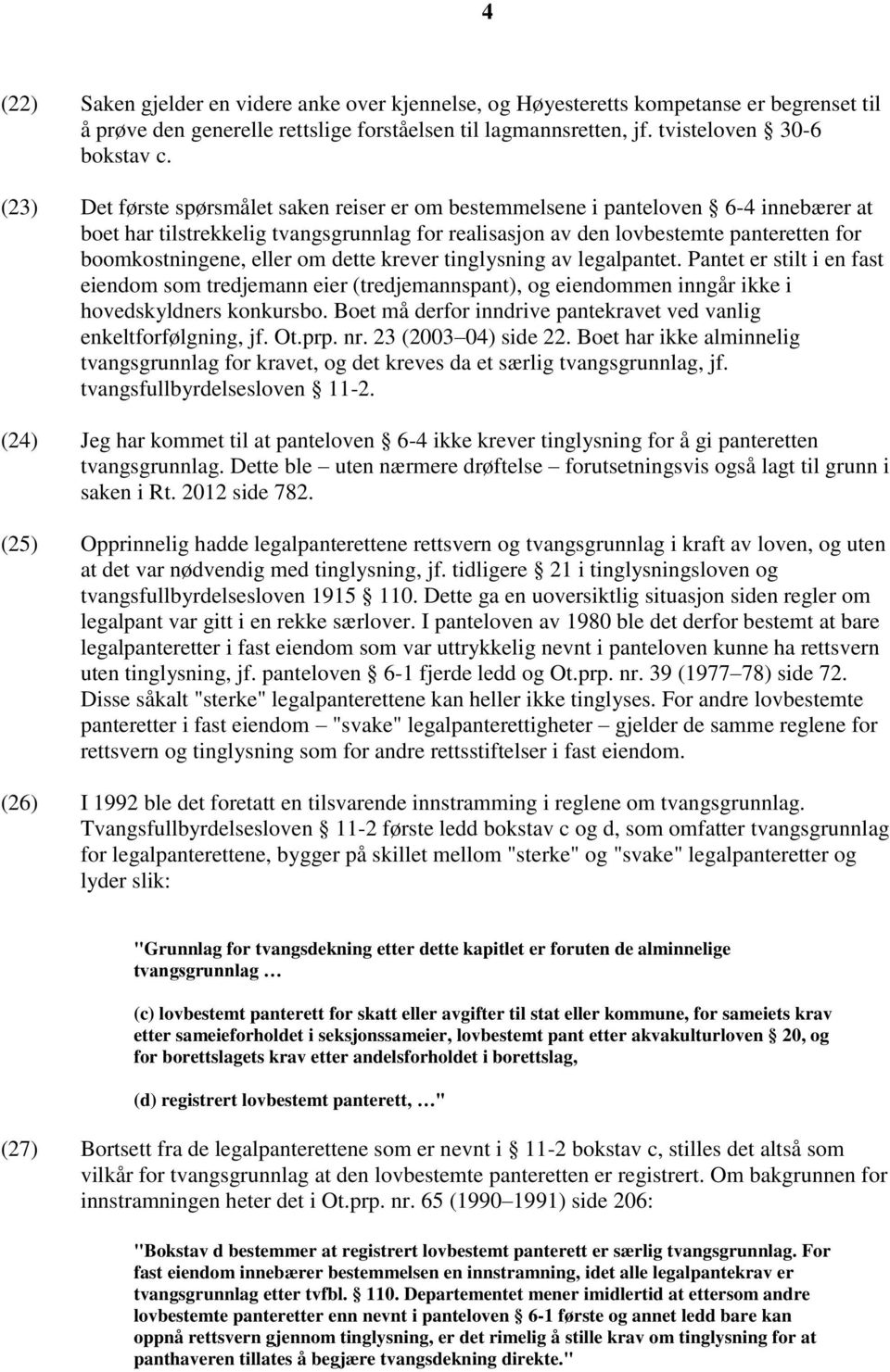 eller om dette krever tinglysning av legalpantet. Pantet er stilt i en fast eiendom som tredjemann eier (tredjemannspant), og eiendommen inngår ikke i hovedskyldners konkursbo.