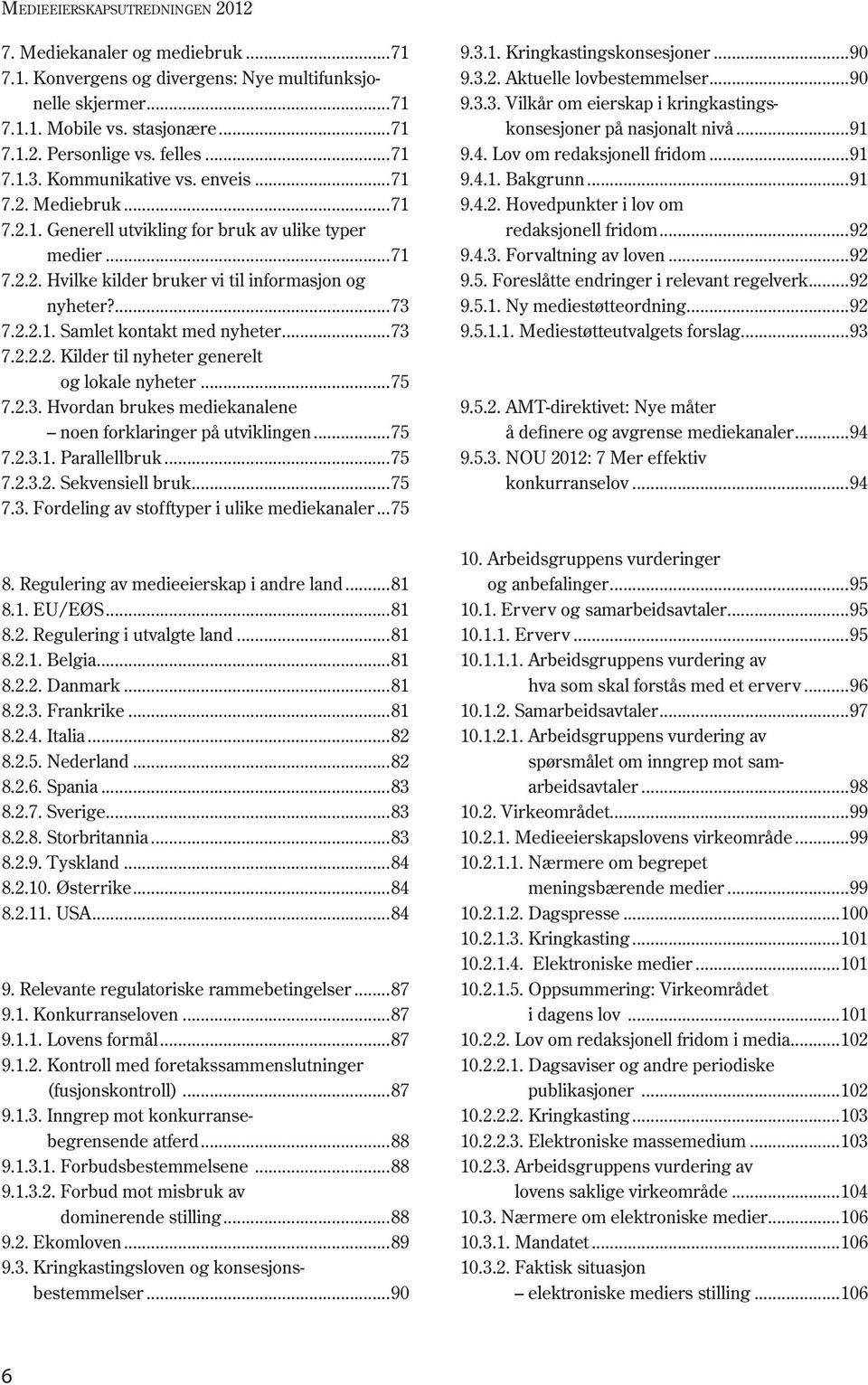 ..73 7.2.2.2. Kilder til nyheter generelt og lokale nyheter...75 7.2.3. Hvordan brukes mediekanalene noen forklaringer på utviklingen...75 7.2.3.1. Parallellbruk...75 7.2.3.2. Sekvensiell bruk...75 7.3. Fordeling av stofftyper i ulike medie kanaler.