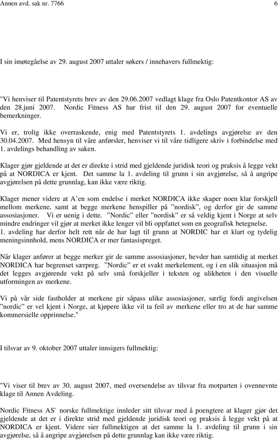 Vi er, trolig ikke overraskende, enig med Patentstyrets 1. avdelings avgjørelse av den 30.04.2007. Med hensyn til våre anførsler, henviser vi til våre tidligere skriv i forbindelse med 1.