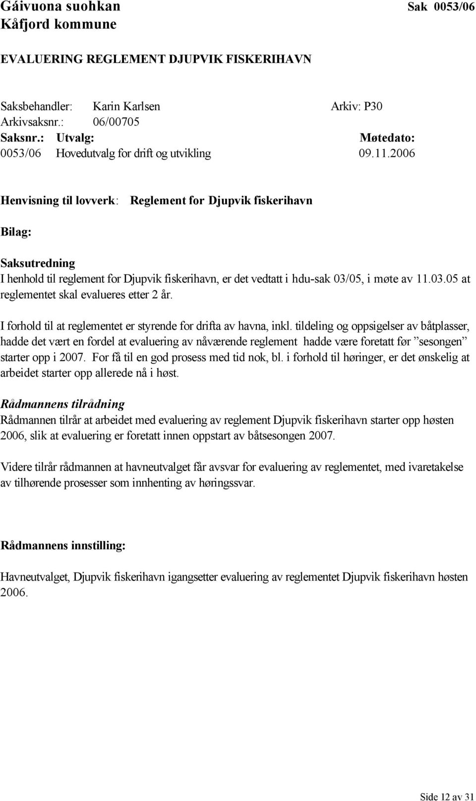 2006 Henvisning til lovverk: Reglement for Djupvik fiskerihavn Bilag: Saksutredning I henhold til reglement for Djupvik fiskerihavn, er det vedtatt i hdu-sak 03/