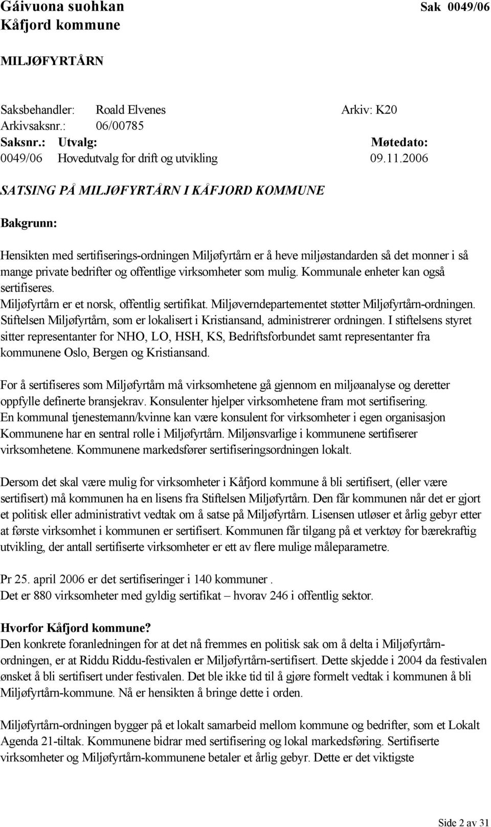 virksomheter som mulig. Kommunale enheter kan også sertifiseres. Miljøfyrtårn er et norsk, offentlig sertifikat. Miljøverndepartementet støtter Miljøfyrtårn-ordningen.