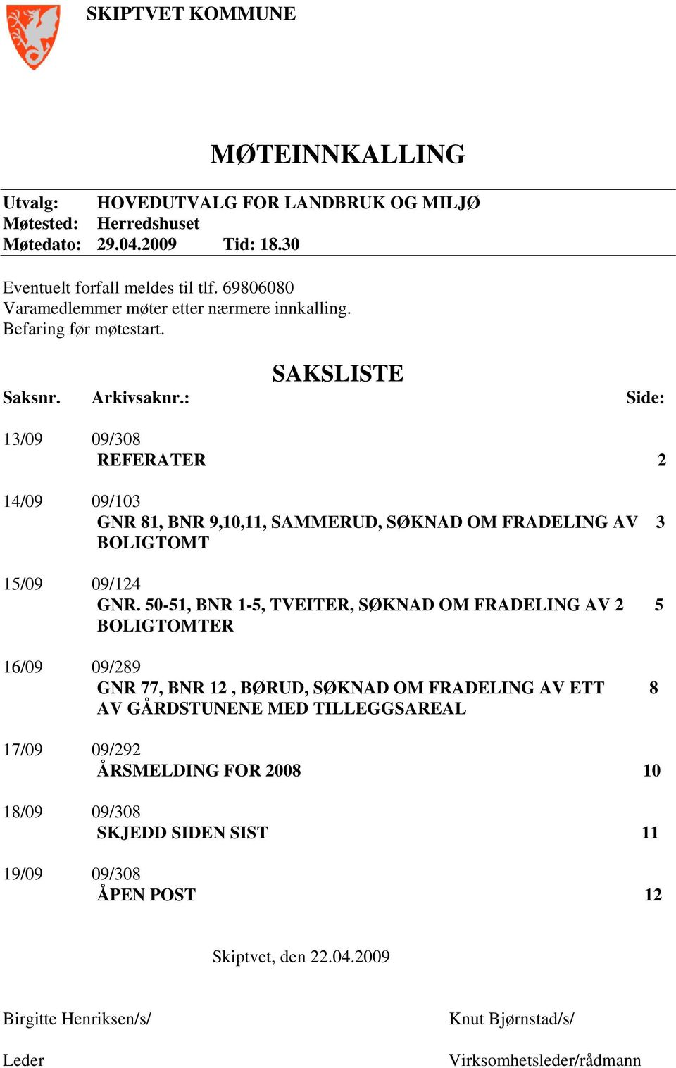 : Side: 13/09 09/308 REFERATER 2 14/09 09/103 GNR 81, BNR 9,10,11, SAMMERUD, SØKNAD OM FRADELING AV 3 BOLIGTOMT 15/09 09/124 GNR.