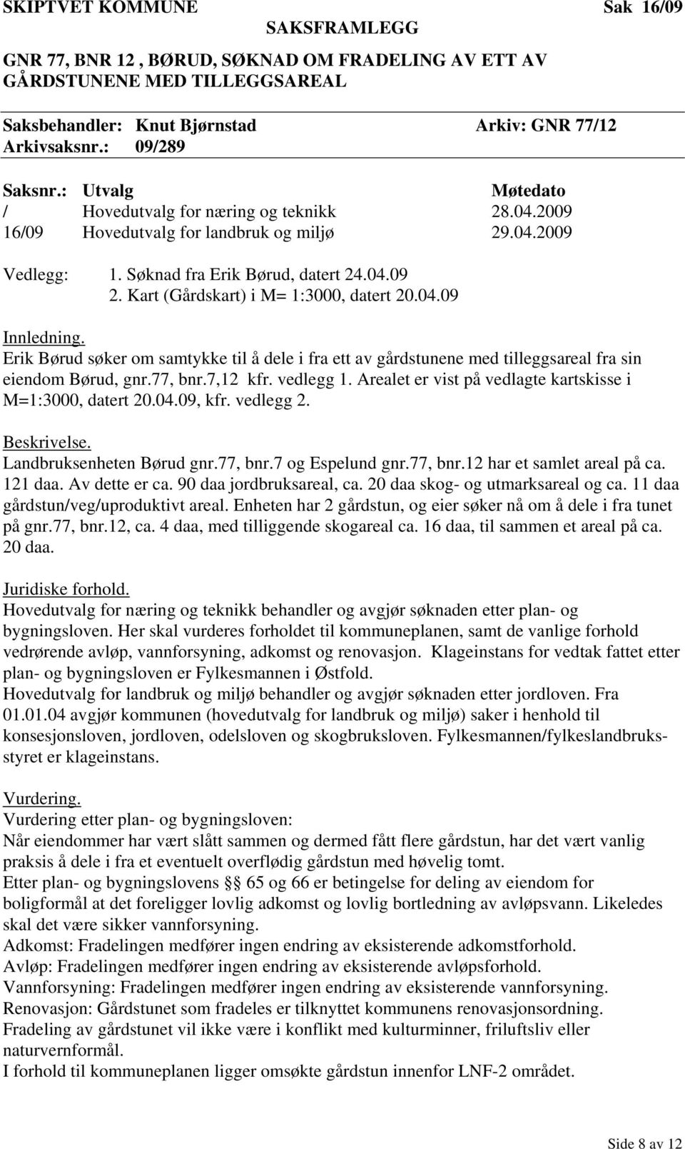 Kart (Gårdskart) i M= 1:3000, datert 20.04.09 Innledning. Erik Børud søker om samtykke til å dele i fra ett av gårdstunene med tilleggsareal fra sin eiendom Børud, gnr.77, bnr.7,12 kfr. vedlegg 1.