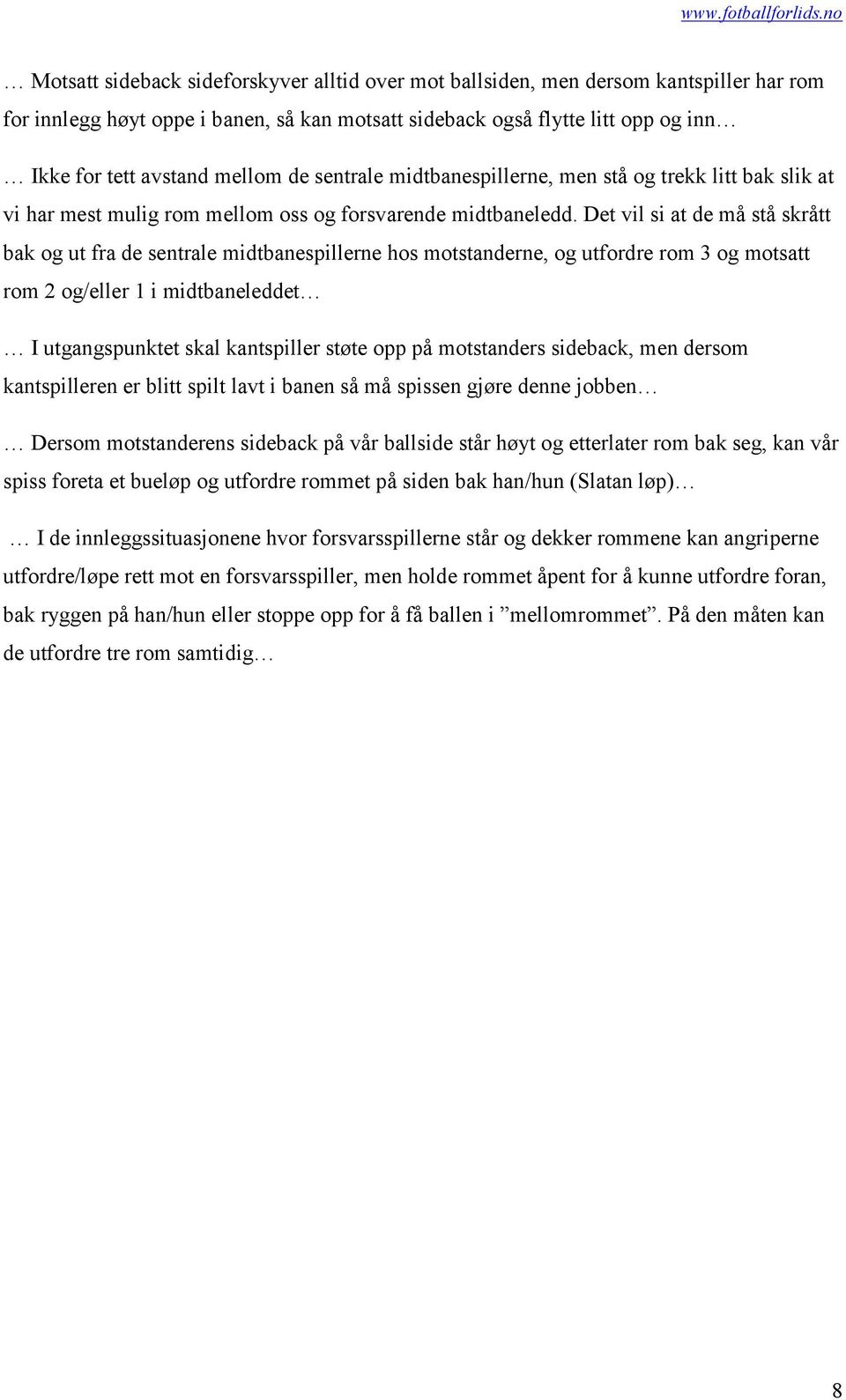 Det vil si at de må stå skrått bak og ut fra de sentrale midtbanespillerne hos motstanderne, og utfordre rom 3 og motsatt rom 2 og/eller 1 i midtbaneleddet I utgangspunktet skal kantspiller støte opp