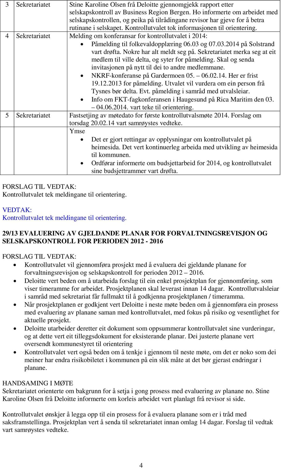 4 Sekretariatet Melding om konferansar for kontrollutvalet i 2014: Påmelding til folkevaldopplæring 06.03 og 07.03.2014 på Solstrand vart drøfta. Nokre har alt meldt seg på.