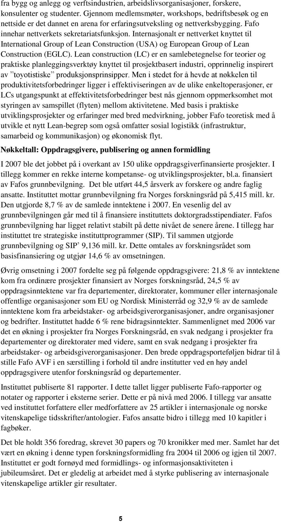 Internasjonalt er nettverket knyttet til International Group of Lean Construction (USA) og European Group of Lean Construction (EGLC).