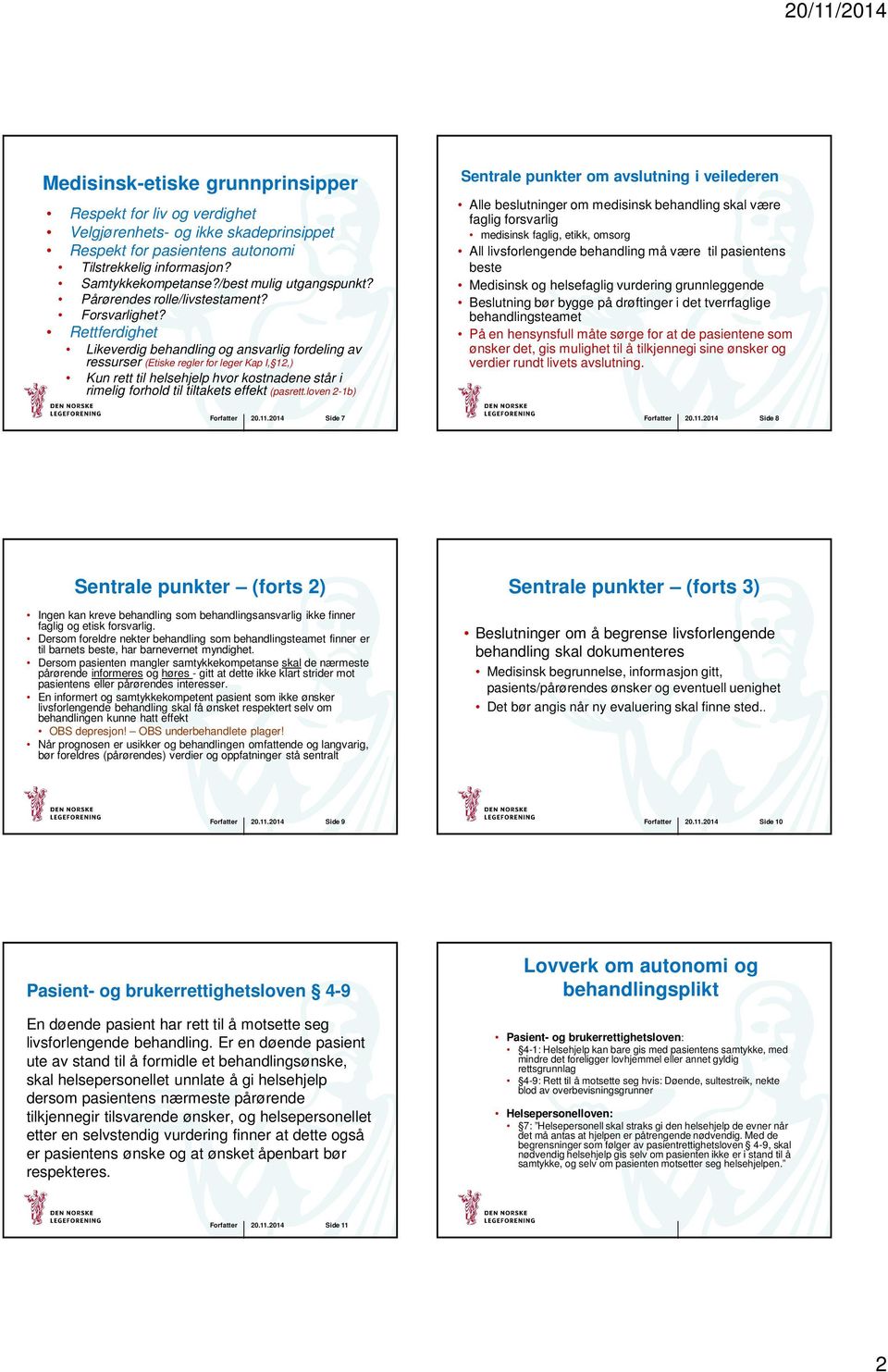 Rettferdighet Likeverdig behandling og ansvarlig fordeling av ressurser (Etiske regler for leger Kap I, 12,) Kun rett til helsehjelp hvor kostnadene står i rimelig forhold til tiltakets effekt