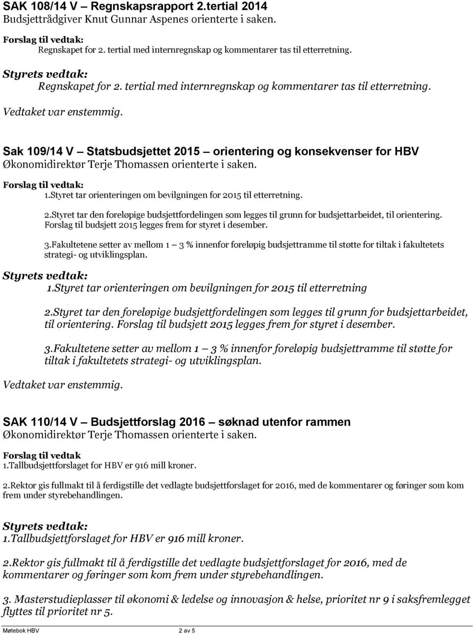 Sak 109/14 V Statsbudsjettet 2015 orientering og konsekvenser for HBV Økonomidirektør Terje Thomassen orienterte i saken. : 1.Styret tar orienteringen om bevilgningen for 2015 til etterretning. 2.Styret tar den foreløpige budsjettfordelingen som legges til grunn for budsjettarbeidet, til orientering.