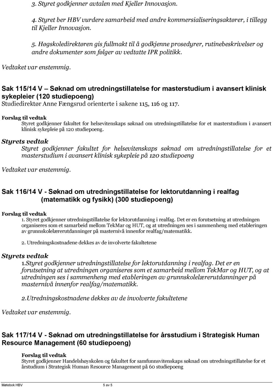 Sak 115/14 V Søknad om utredningstillatelse for masterstudium i avansert klinisk sykepleier (120 studiepoeng) Studiedirektør Anne Fængsrud orienterte i sakene 115, 116 og 117.