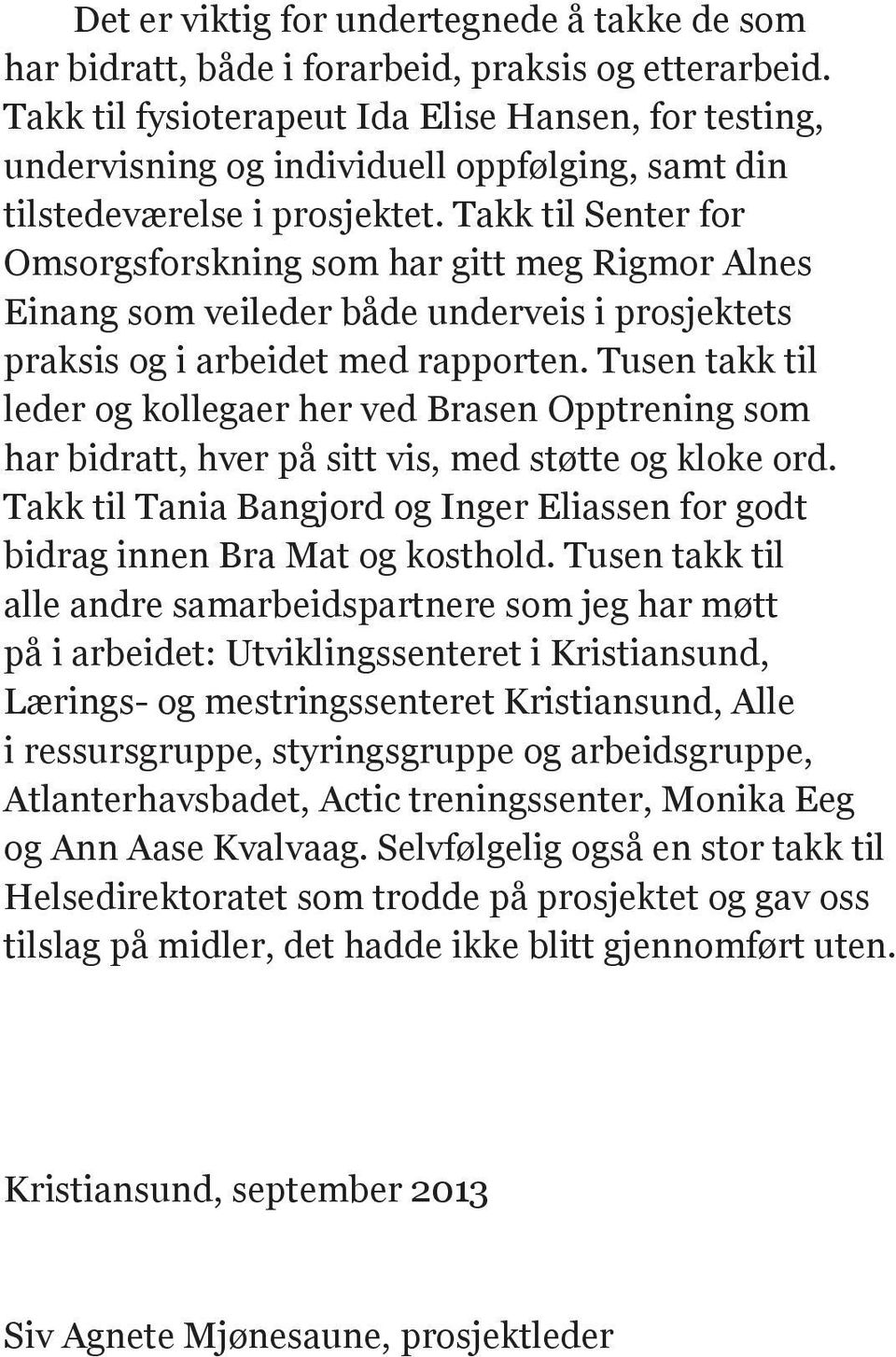 Takk til Senter for Omsorgsforskning som har gitt meg Rigmor Alnes Einang som veileder både underveis i prosjektets praksis og i arbeidet med rapporten.