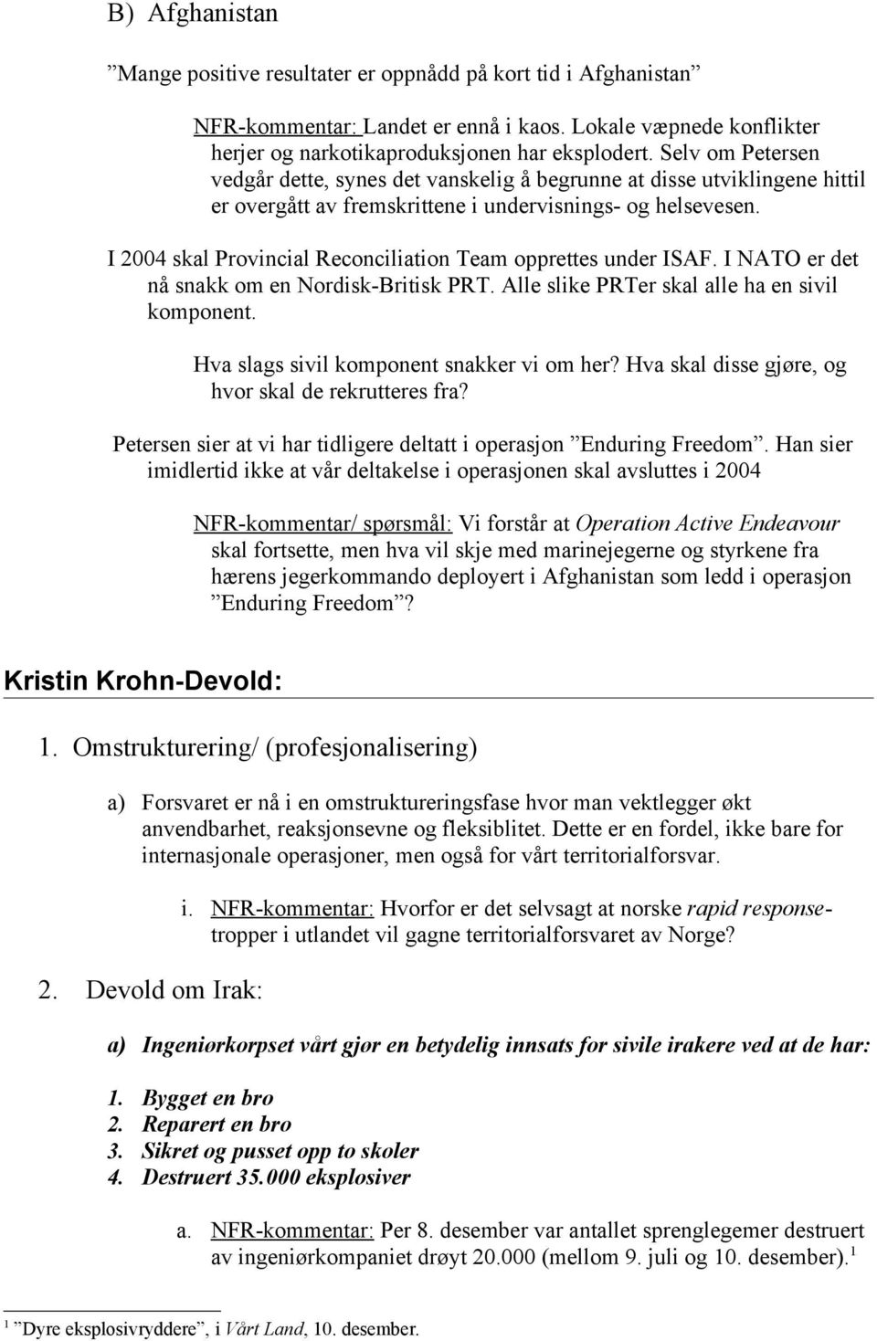 I 2004 skal Provincial Reconciliation Team opprettes under ISAF. I NATO er det nå snakk om en Nordisk-Britisk PRT. Alle slike PRTer skal alle ha en sivil komponent.