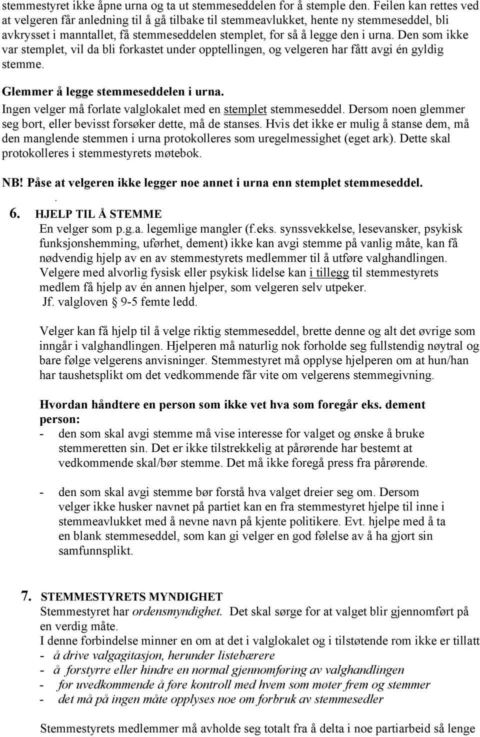 Den som ikke var stemplet, vil da bli forkastet under opptellingen, og velgeren har fått avgi én gyldig stemme. Glemmer å legge stemmeseddelen i urna.