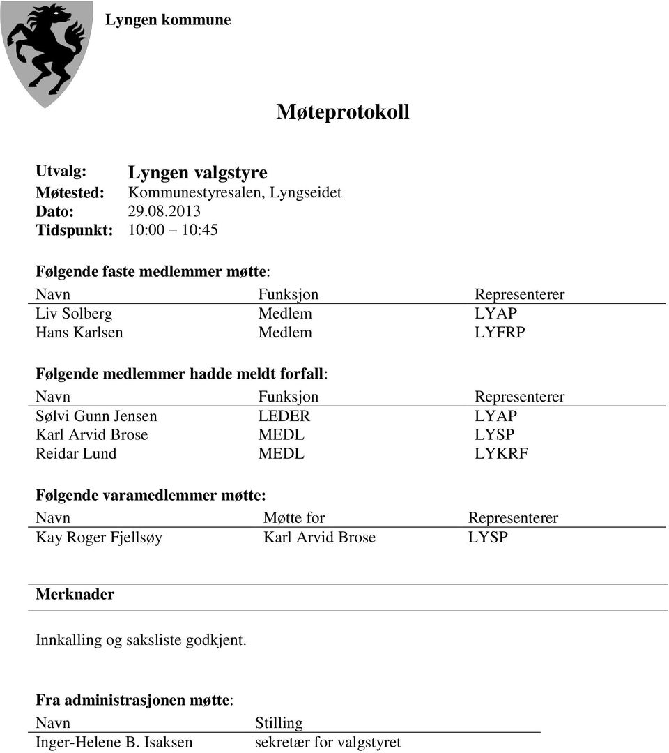 medlemmer hadde meldt forfall: Navn Funksjon Representerer Sølvi Gunn Jensen LEDER LYAP Karl Arvid Brose MEDL LYSP Reidar Lund MEDL LYKRF Følgende