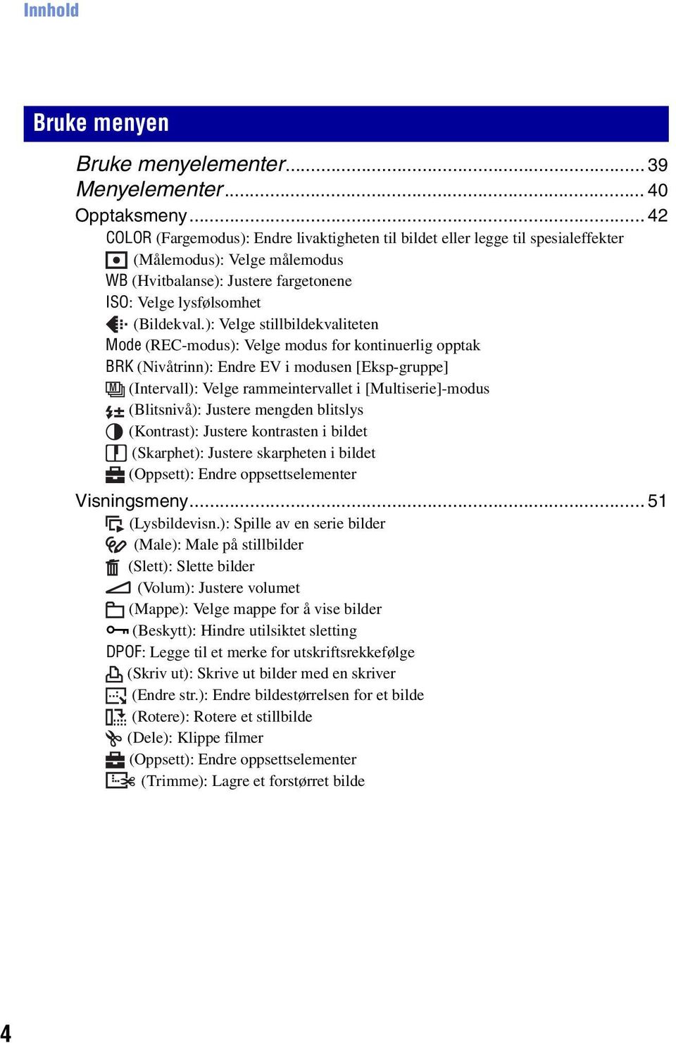 ): Velge stillbildekvaliteten Mode (REC-modus): Velge modus for kontinuerlig opptak BRK (Nivåtrinn): Endre EV i modusen [Eksp-gruppe] M (Intervall): Velge rammeintervallet i [Multiserie]-modus