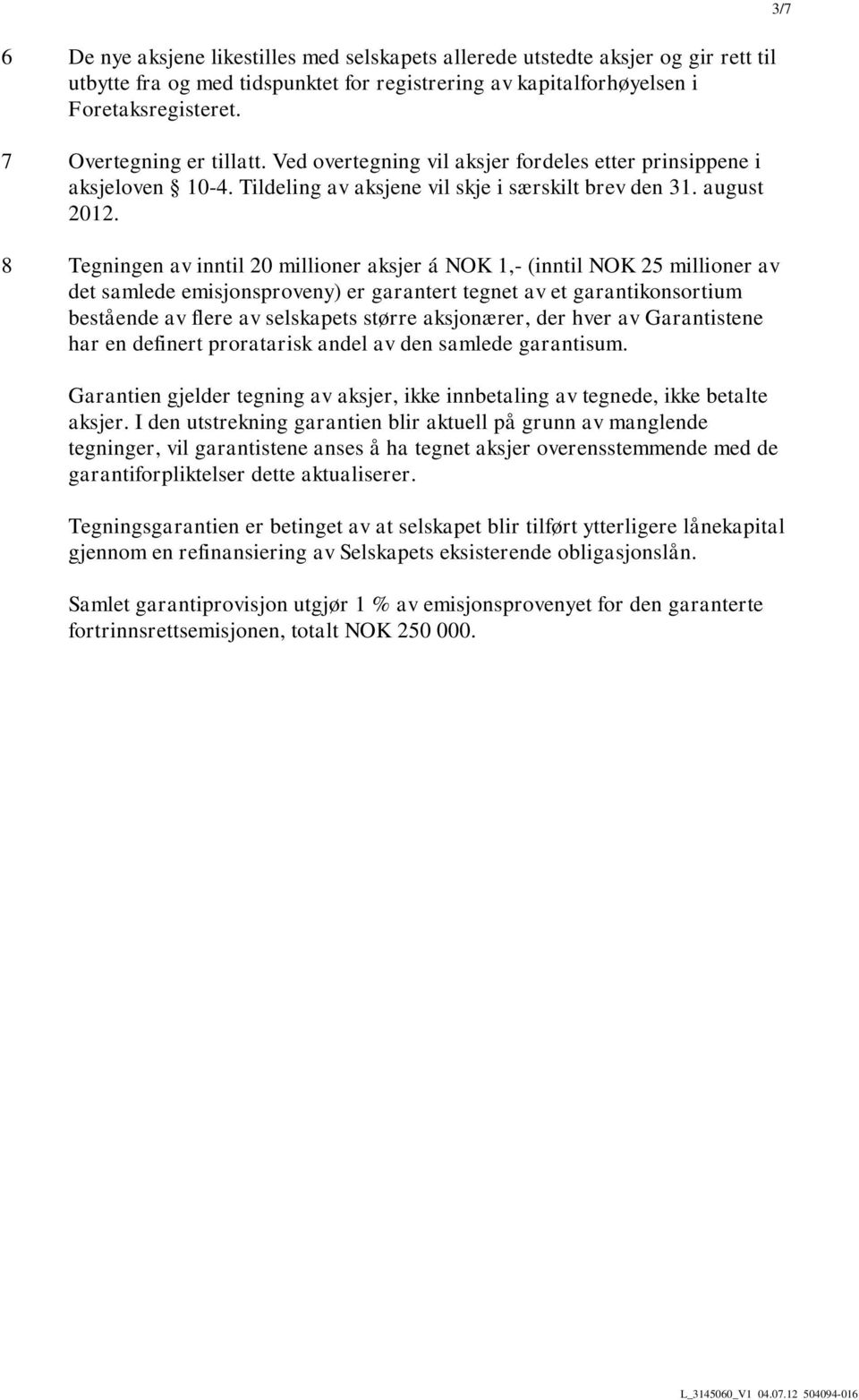 8 Tegningen av inntil 20 millioner aksjer á NOK 1,- (inntil NOK 25 millioner av det samlede emisjonsproveny) er garantert tegnet av et garantikonsortium bestående av flere av selskapets større