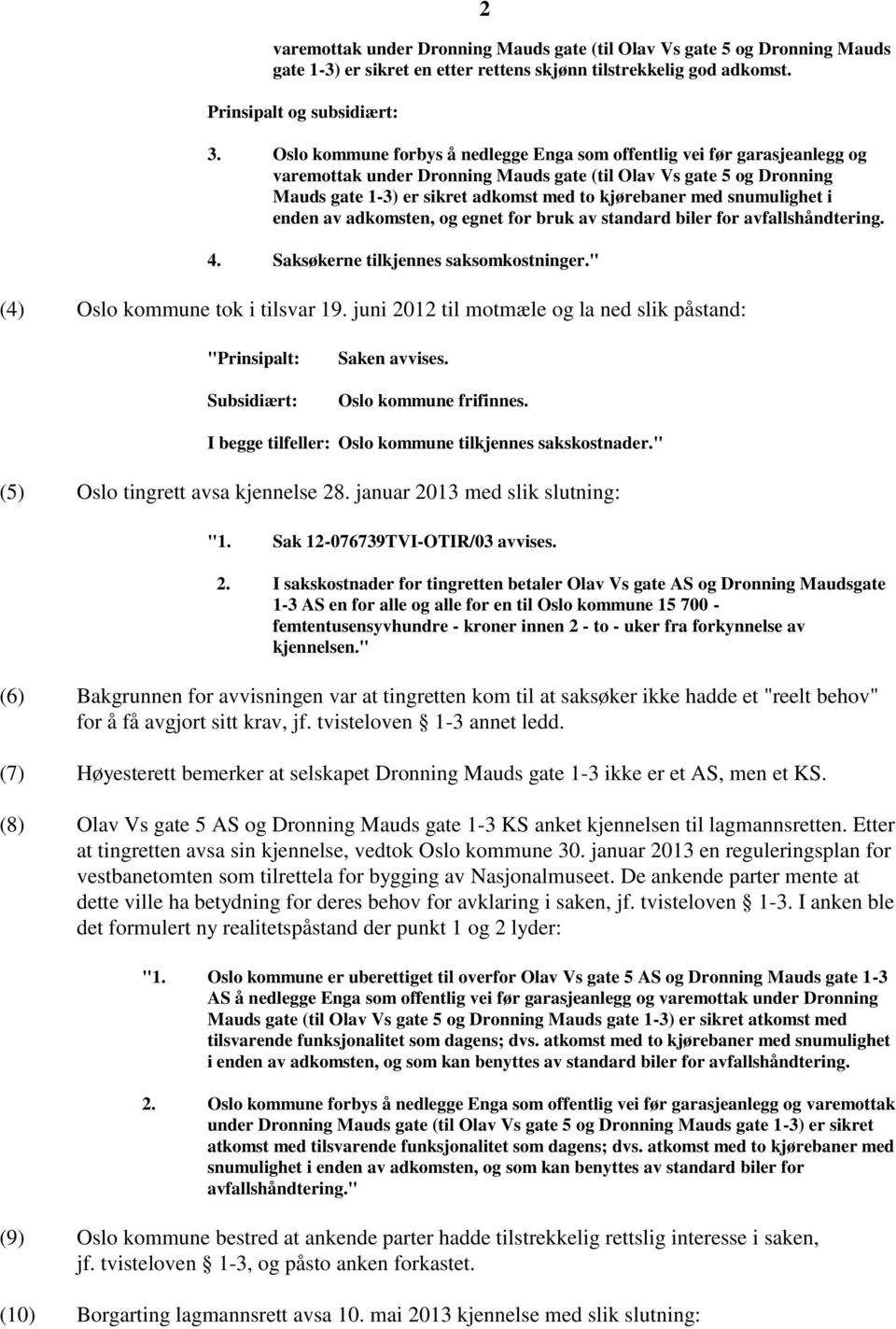 snumulighet i enden av adkomsten, og egnet for bruk av standard biler for avfallshåndtering. 4. Saksøkerne tilkjennes saksomkostninger." (4) Oslo kommune tok i tilsvar 19.